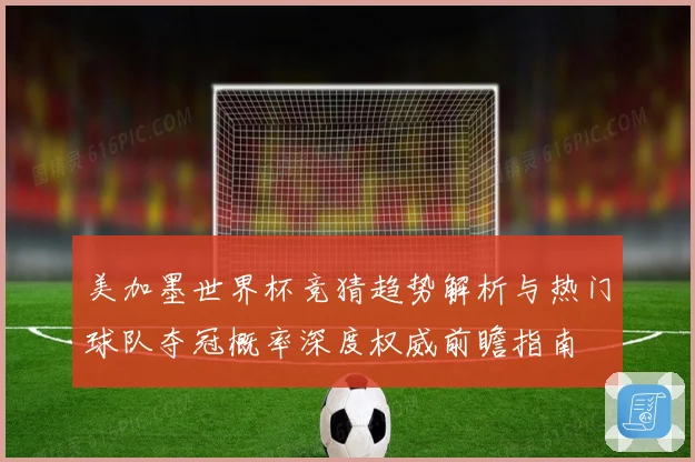 美加墨世界杯竞猜趋势解析与热门球队夺冠概率深度权威前瞻指南