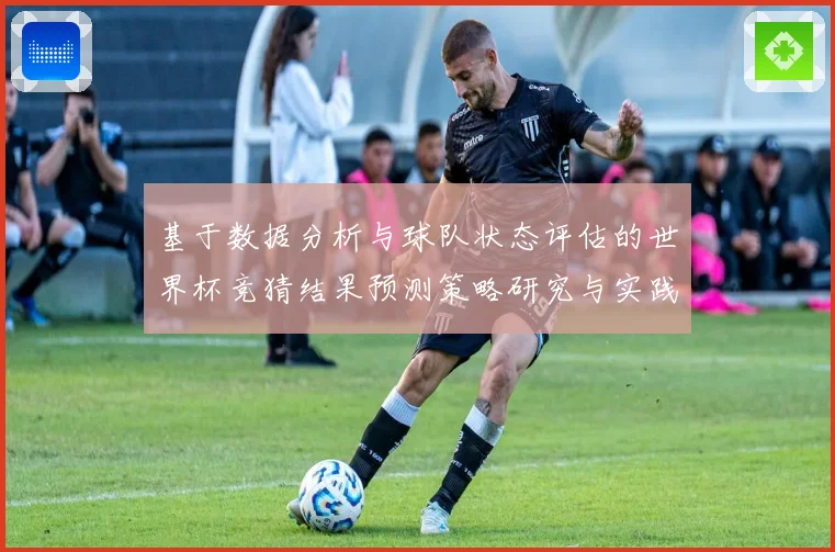 基于数据分析与球队状态评估的世界杯竞猜结果预测策略研究与实践