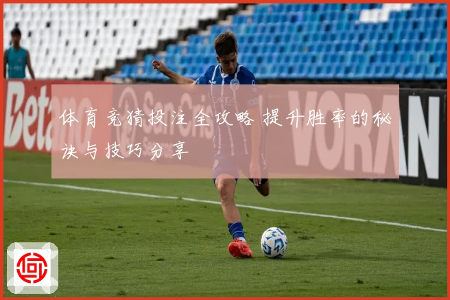 体育竞猜投注全攻略 提升胜率的秘诀与技巧分享