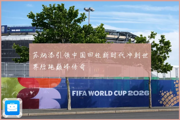 苏炳添引领中国田径新时代冲刺世界短跑巅峰传奇