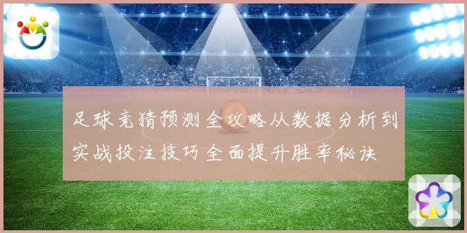 足球竞猜预测全攻略从数据分析到实战投注技巧全面提升胜率秘诀