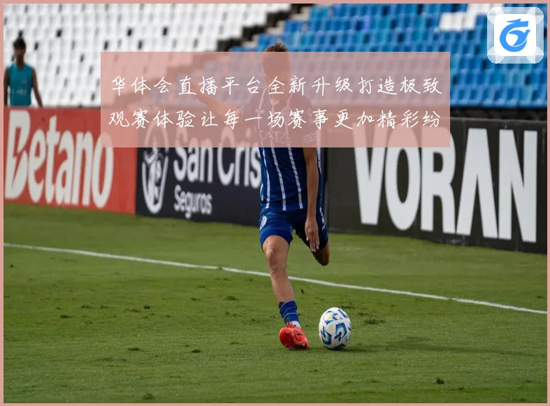 华体会直播平台全新升级打造极致观赛体验让每一场赛事更加精彩纷呈