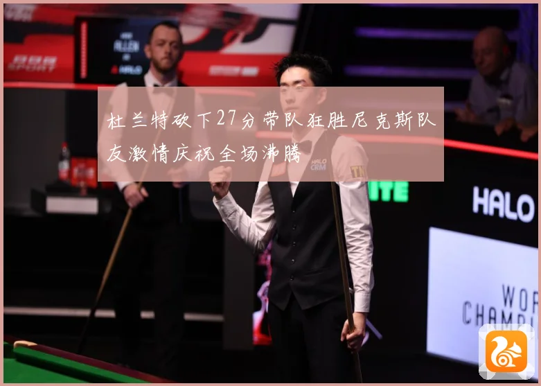 杜兰特砍下27分带队狂胜尼克斯队友激情庆祝全场沸腾