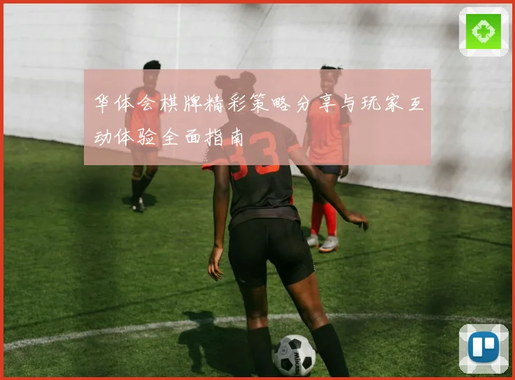 华体会棋牌精彩策略分享与玩家互动体验全面指南