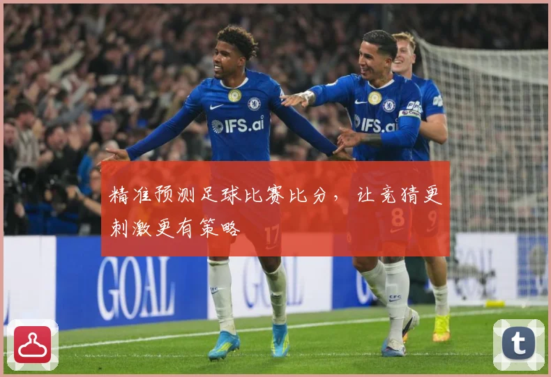 精准预测足球比赛比分，让竞猜更刺激更有策略
