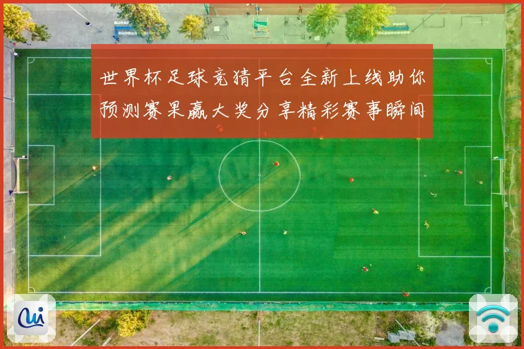世界杯足球竞猜平台全新上线助你预测赛果赢大奖分享精彩赛事瞬间
