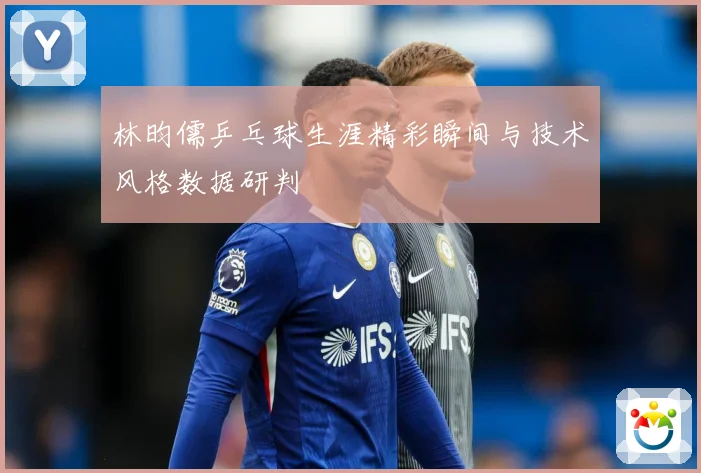 林昀儒乒乓球生涯精彩瞬间与技术风格数据研判