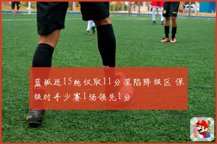蓝狐近15轮仅取11分深陷降级区 保级对手少赛1场领先1分