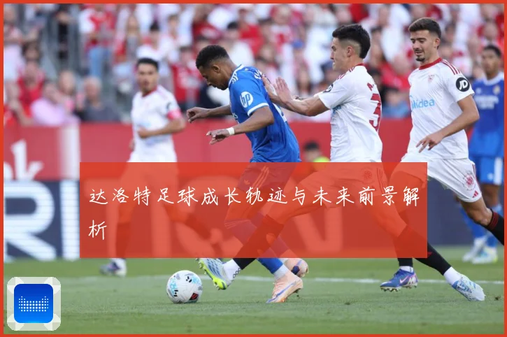 达洛特足球成长轨迹与未来前景解析