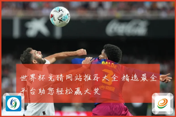 世界杯竞猜网站推荐大全 精选最全平台助您轻松赢大奖