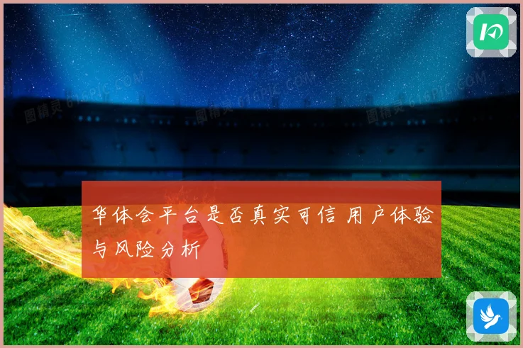 华体会平台是否真实可信 用户体验与风险分析
