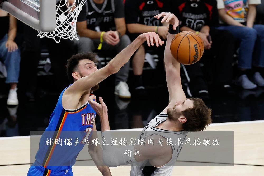 林昀儒乒乓球生涯精彩瞬间与技术风格数据研判