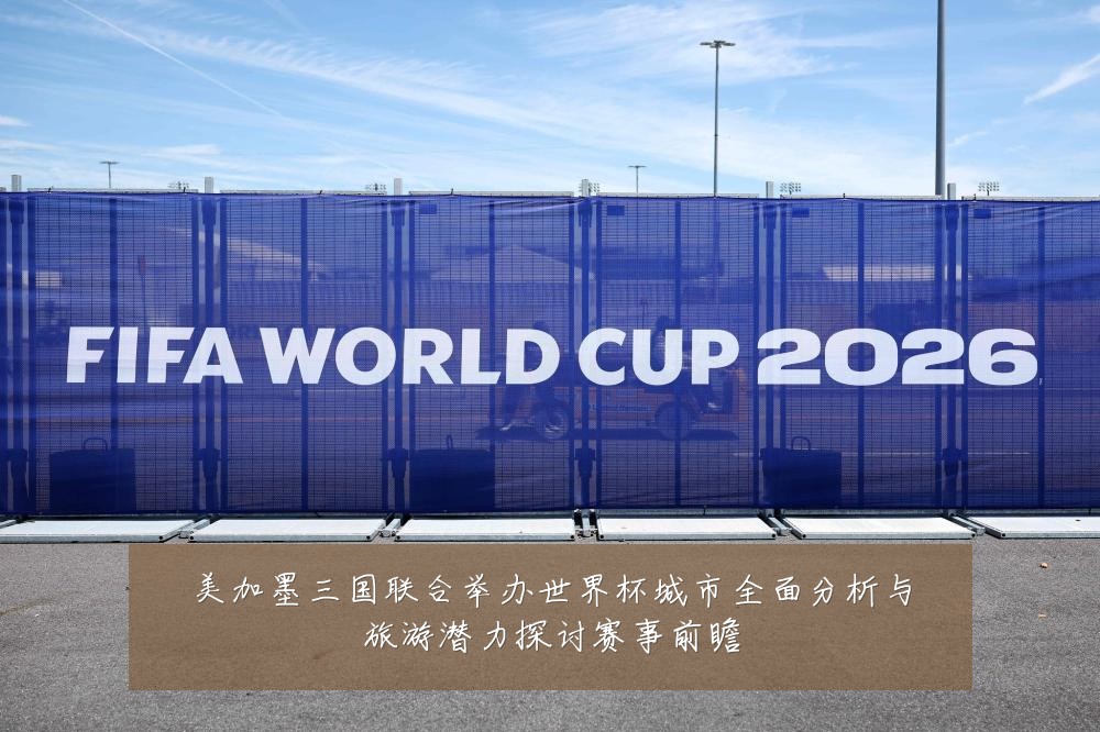 美加墨三国联合举办世界杯城市全面分析与旅游潜力探讨赛事前瞻