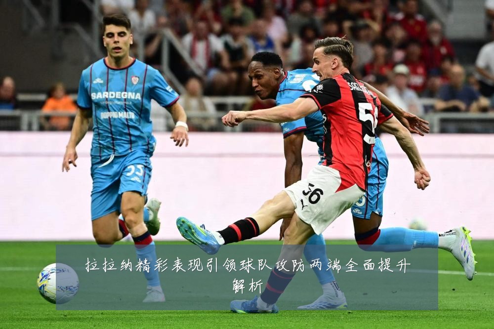 拉拉纳精彩表现引领球队攻防两端全面提升解析