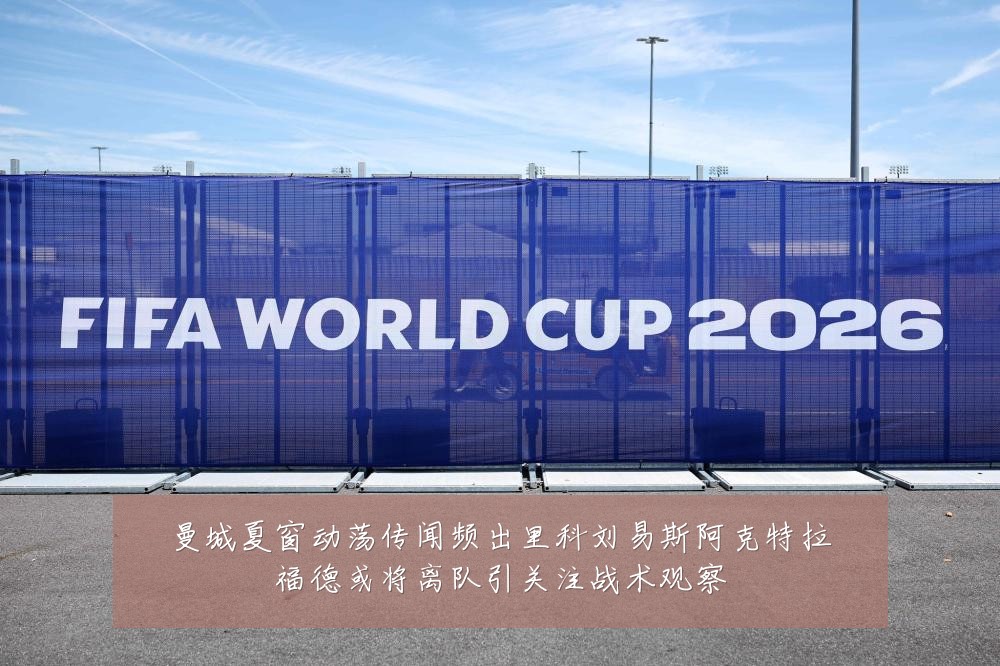 曼城夏窗动荡传闻频出里科刘易斯阿克特拉福德或将离队引关注战术观察