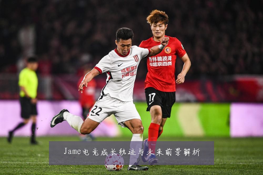 Jame电竞成长轨迹与未来前景解析