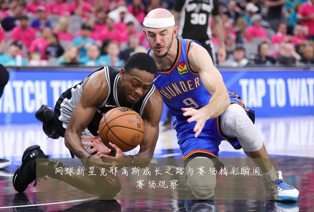网球新星克耶高斯成长之路与赛场精彩瞬间赛场观察