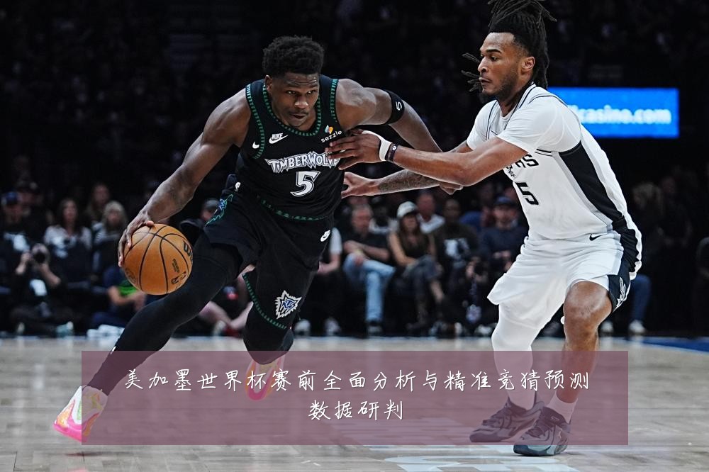 美加墨世界杯赛前全面分析与精准竞猜预测数据研判