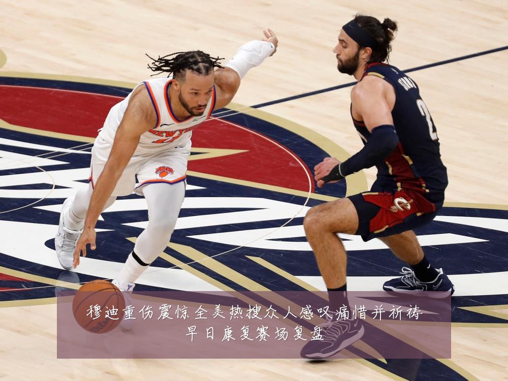 穆迪重伤震惊全美热搜众人感叹痛惜并祈祷早日康复赛场复盘