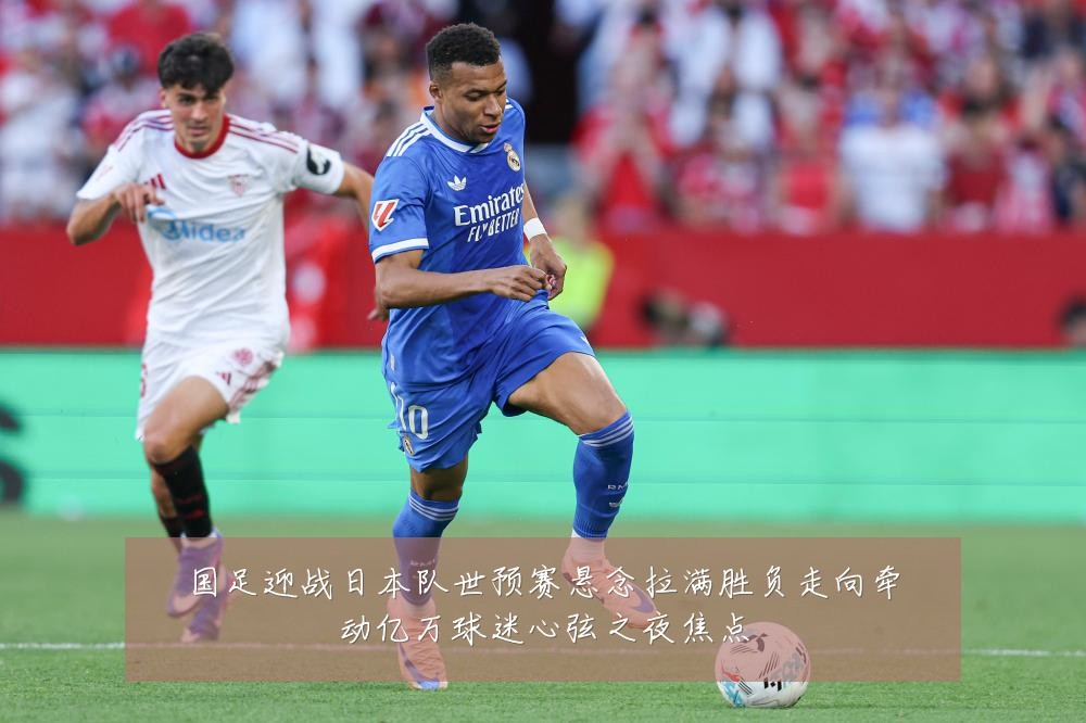 国足迎战日本队世预赛悬念拉满胜负走向牵动亿万球迷心弦之夜焦点