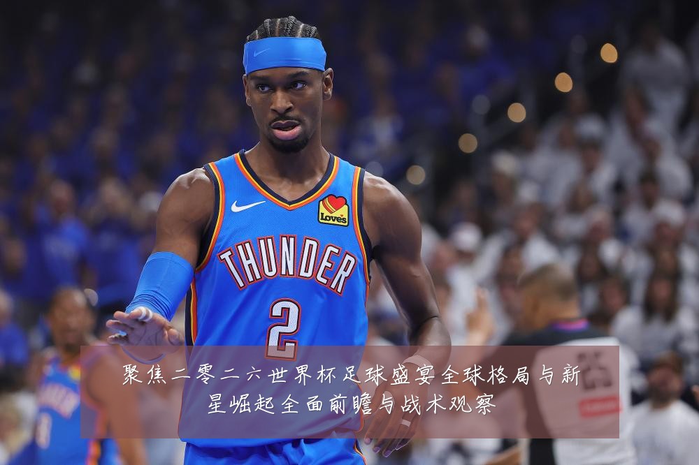 聚焦二零二六世界杯足球盛宴全球格局与新星崛起全面前瞻与战术观察